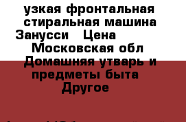 узкая фронтальная стиральная машина Занусси › Цена ­ 7 800 - Московская обл. Домашняя утварь и предметы быта » Другое   